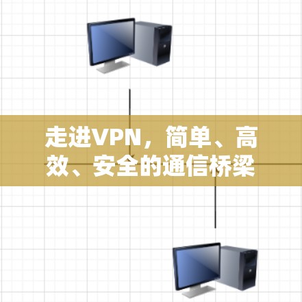 走进VPN，简单、高效、安全的通信桥梁