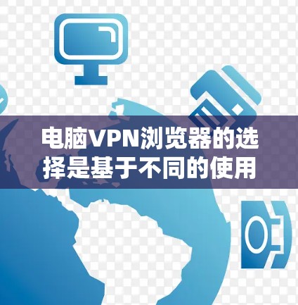 电脑VPN浏览器的选择是基于不同的使用场景和需求进行的。以下是详细的步骤指南