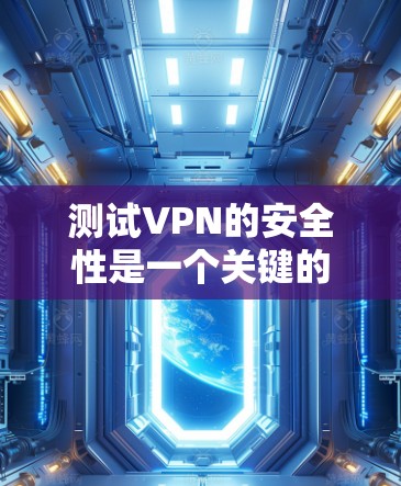 测试VPN的安全性是一个关键的步骤，可以帮助你确认VPN的可靠性和安全性。以下是几种常用的测试方法