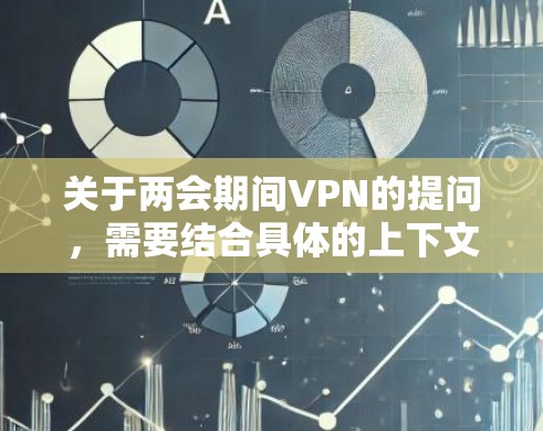 关于两会期间VPN的提问,需要结合具体的上下文来理解。以下是一些可能的解释 关于两会期间VPN的提问,需要结合具体的上下文来理解。以下是一些可能的解释