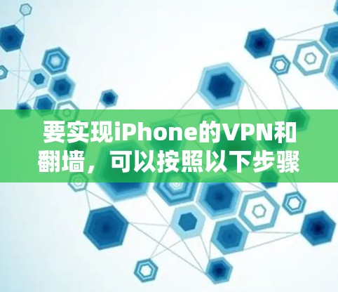要实现iPhone的VPN和翻墙，可以按照以下步骤进行