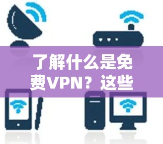 了解什么是免费VPN？这些功能你必须了解