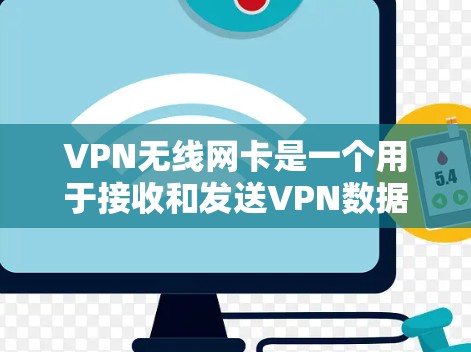 VPN无线网卡是一个用于接收和发送VPN数据的无线网络设备，通常结合了无线网络的传输能力与VPN的安全性。以下是关于VPN无线网卡的一些信息和推荐
