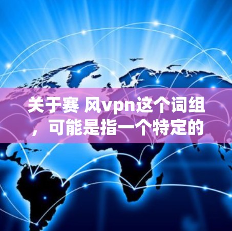 关于赛 风vpn这个词组，可能是指一个特定的网站或平台。如果您能提供更多上下文或详细信息，我可以帮助您进一步解答