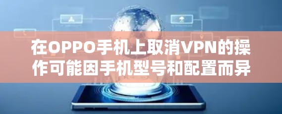 在OPPO手机上取消VPN的操作可能因手机型号和配置而异，但以下是一些通用的步骤，您可以根据自己的OPPO手机来调整