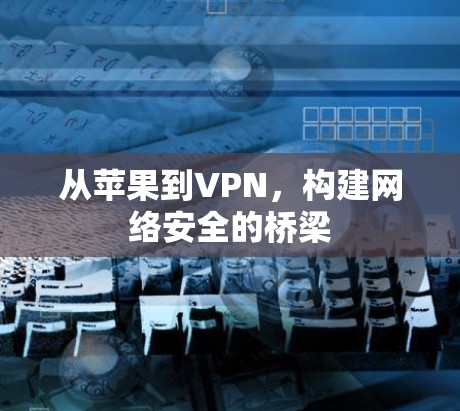 从苹果到VPN，构建网络安全的桥梁