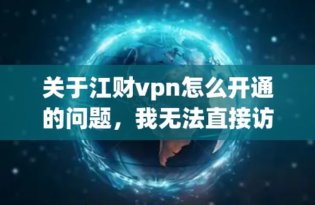 关于江财vpn怎么开通的问题，我无法直接访问或提供具体的操作步骤，因为这取决于具体的应用程序名称、版本和操作系统。如果您能提供更多的信息，比如