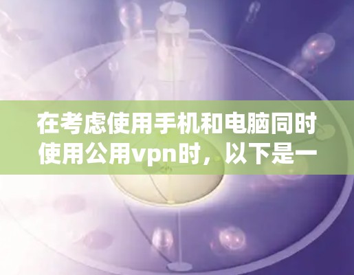 在考虑使用手机和电脑同时使用公用vpn时，以下是一些关键点和建议