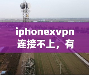 iphonexvpn 连接不上，有什么解决办法吗？