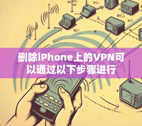 删除iPhone上的VPN可以通过以下步骤进行