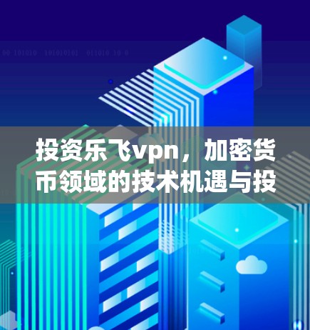 投资乐飞vpn，加密货币领域的技术机遇与投资机会