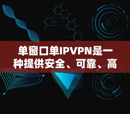 单窗口单IPVPN是一种提供安全、可靠、高性能的网络连接方式，专为单机用户设计，确保在单机环境中高效、安全地访问网络资源。以下是关于单窗口单IPVPN的详细信息