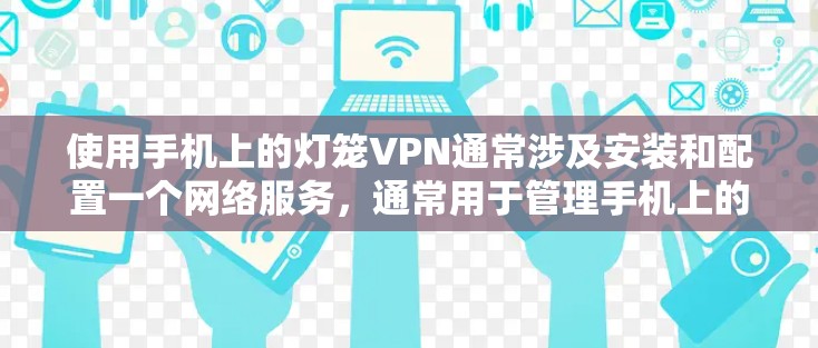 使用手机上的灯笼VPN通常涉及安装和配置一个网络服务，通常用于管理手机上的灯光和其他相关功能。以下是详细的步骤指南