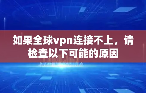 如果全球vpn连接不上，请检查以下可能的原因