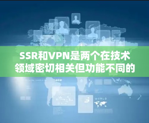 SSR和VPN是两个在技术领域密切相关但功能不同的服务。以下是它们的详细对比