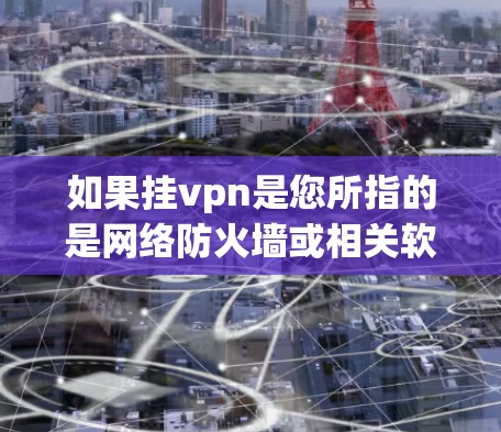 如果挂vpn是您所指的是网络防火墙或相关软件，那么您可能需要了解以下几点