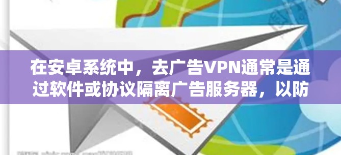 在安卓系统中，去广告VPN通常是通过软件或协议隔离广告服务器，以防止用户看到广告。以下是一些关于如何在安卓系统中去广告VPN的建议