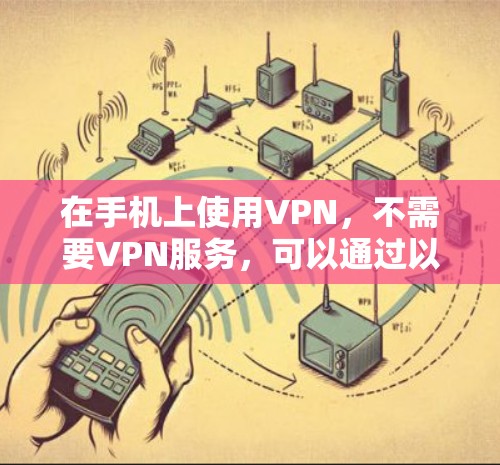 在手机上使用VPN，不需要VPN服务，可以通过以下方式实现