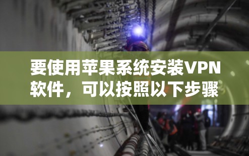 要使用苹果系统安装VPN软件,可以按照以下步骤操作 要使用苹果系统安装VPN软件,可以按照以下步骤操作