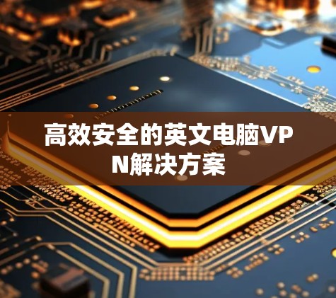 高效安全的英文电脑VPN解决方案