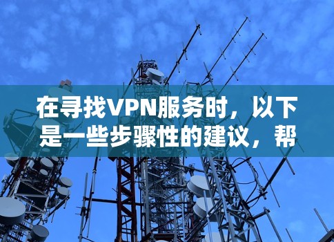 在寻找VPN服务时，以下是一些步骤性的建议，帮助您找到适合的解决方案