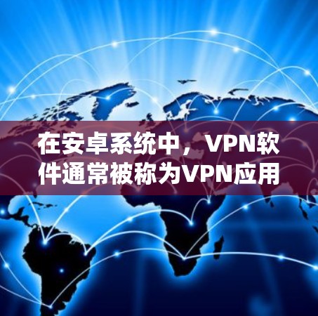 在安卓系统中，VPN软件通常被称为VPN应用或网络VPN。以下是几种常见的安卓VPN软件推荐