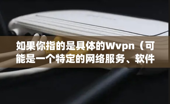 如果你指的是具体的Wvpn（可能是一个特定的网络服务、软件或工具）则需要更多的上下文来确定具体的功能和适用场景
