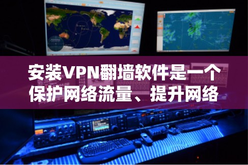 安装VPN翻墙软件是一个保护网络流量、提升网络安全的重要步骤。以下是详细的步骤指南