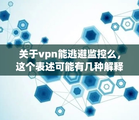 关于vpn能逃避监控么，这个表述可能有几种解释，需要根据上下文来理解