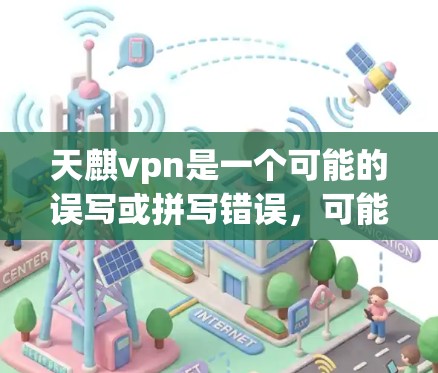 天麒vpn是一个可能的误写或拼写错误,可能指的是天麒麟VPN(即天麒麟VPN)或者是天 hydrated VPN(即天 hydrationVPN)以下是对这个可能的解释 天麒vpn是一个可能的误写或拼写错误,可能指的是天麒麟VPN(即天麒麟VPN)或者是天 hydrated VPN(即天 hydrationVPN)以下是对这个可能的解释