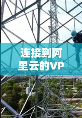 连接到阿里云的VPN服务，是一个可靠的安全网络连接方式，确保数据传输的安全性。以下是一步步的指南