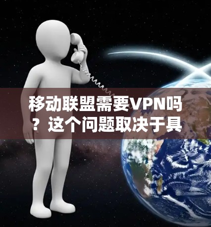移动联盟需要VPN吗?这个问题取决于具体的移动联盟是什么意思,以及你希望保障什么信息的安全性。以下是两种可能的情况的解释 移动联盟需要VPN吗?这个问题取决于具体的移动联盟是什么意思,以及你希望保障什么信息的安全性。以下是两种可能的情况的解释