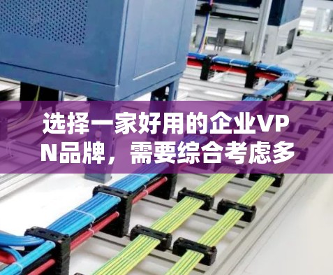 选择一家好用的企业VPN品牌,需要综合考虑多个因素,以确保企业数据的安全和隐私保护。以下是详细的步骤建议 选择一家好用的企业VPN品牌,需要综合考虑多个因素,以确保企业数据的安全和隐私保护。以下是详细的步骤建议