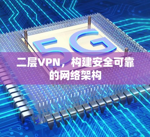 二层VPN，构建安全可靠的网络架构