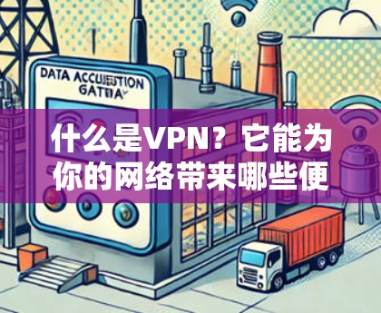 什么是VPN？它能为你的网络带来哪些便利？