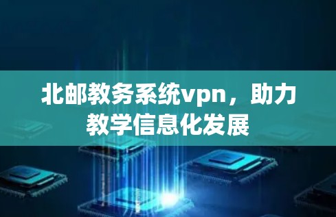 北邮教务系统vpn，助力教学信息化发展