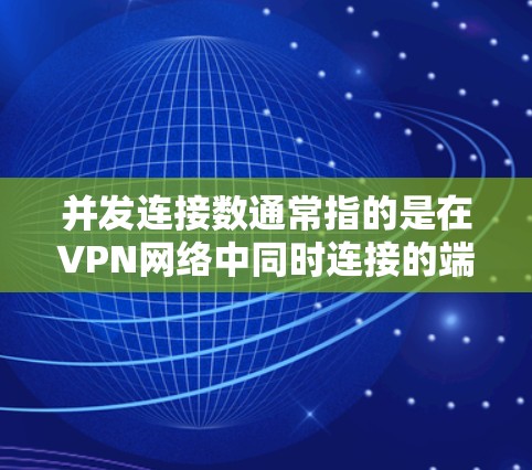 并发连接数通常指的是在VPN网络中同时连接的端口数量。在网络安全和网络配置中，合理设置并发连接数有助于提高网络的安全性和性能