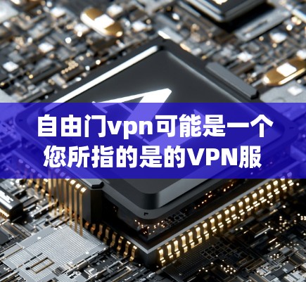 自由门vpn可能是一个您所指的是的VPN服务或软件名称。如果您想下载或安装VPN软件，请确保您是在合法和合规的范围内进行操作