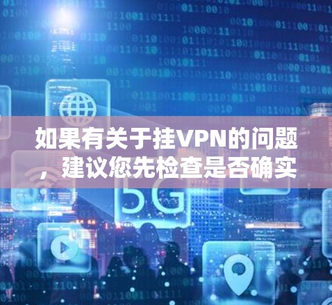 如果有关于挂VPN的问题，建议您先检查是否确实存在这样的网站或服务。有时候，某些平台可能会使用挂VPN来吸引用户，但这通常与网站的安全性和合规性无关