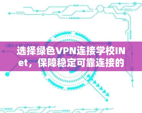 选择绿色VPN连接学校INet，保障稳定可靠连接的关键