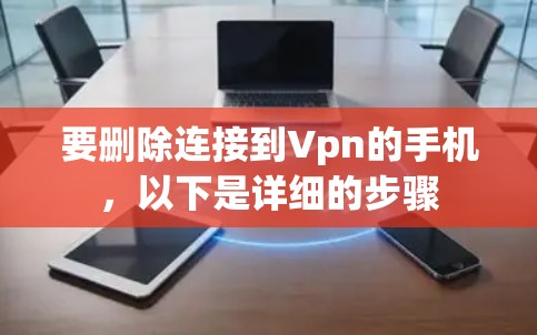 要删除连接到Vpn的手机,以下是详细的步骤 要删除连接到Vpn的手机,以下是详细的步骤