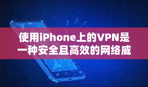 使用iPhone上的VPN是一种安全且高效的网络威胁防御手段，但需谨慎使用。以下是一些实用的建议和步骤