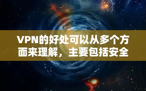 VPN的好处可以从多个方面来理解，主要包括安全、隐私、速度、支付等多方面的优势。以下是 VPN 的一些主要好处