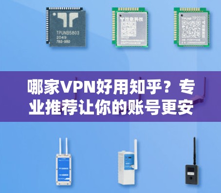 哪家VPN好用知乎？专业推荐让你的账号更安全！