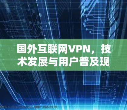 国外互联网VPN，技术发展与用户普及现状