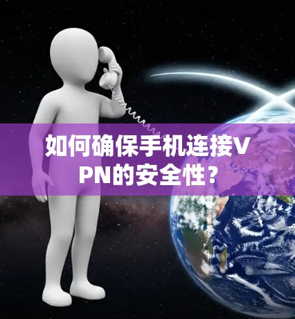 如何确保手机连接VPN的安全性？