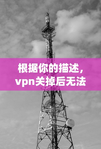 根据你的描述，vpn关掉后无法上网的问题，可能由多个因素导致。以下是逐步的解决方案