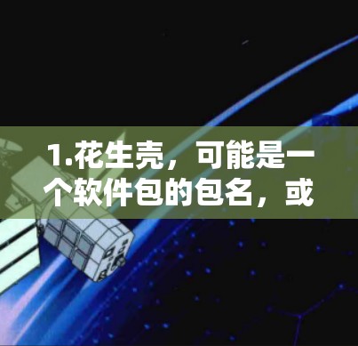 1.花生壳，可能是一个软件包的包名，或者是某个组织的名称。在无明确信息的情况下，可以理解为一种加密软件包