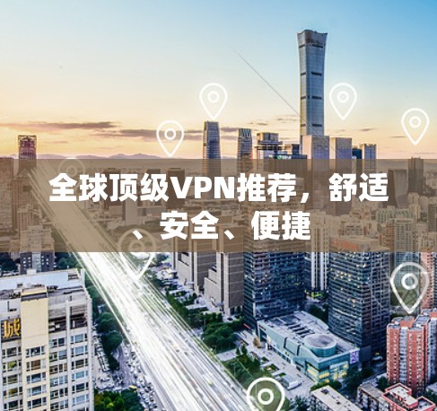 全球顶级VPN推荐,舒适、安全、便捷 全球顶级VPN推荐,舒适、安全、便捷
