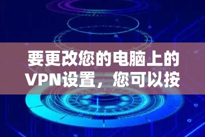 要更改您的电脑上的VPN设置，您可以按照以下步骤操作